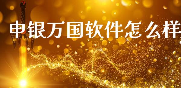 申银万国软件怎么样_金融_第1张_金融万问站 申银万国软件怎么样_https://wap.sdxiaoxijinshu.com_金融_第1张