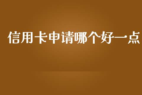 信用卡申请哪个好一点_https://wap.sdxiaoxijinshu.com_理财_第1张