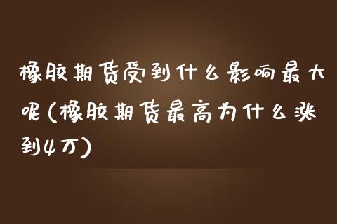 橡胶期货受到什么影响最大呢(橡胶期货最高为什么涨到4万)_https://wap.sdxiaoxijinshu.com_金融_第1张
