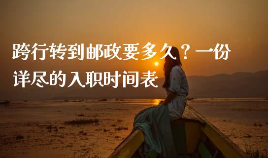 跨行转到邮政要多久？一份详尽的入职时间表_https://wap.sdxiaoxijinshu.com_财经_第1张