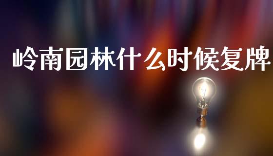 岭南园林什么时候复牌_https://wap.sdxiaoxijinshu.com_财经_第1张