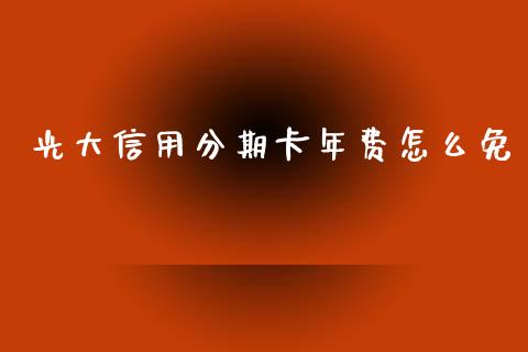 光大信用分期卡年费怎么免_https://wap.sdxiaoxijinshu.com_金融_第1张