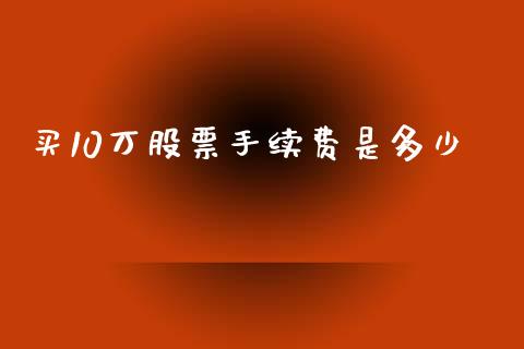 买10万股票手续费是多少_https://wap.sdxiaoxijinshu.com_理财_第1张