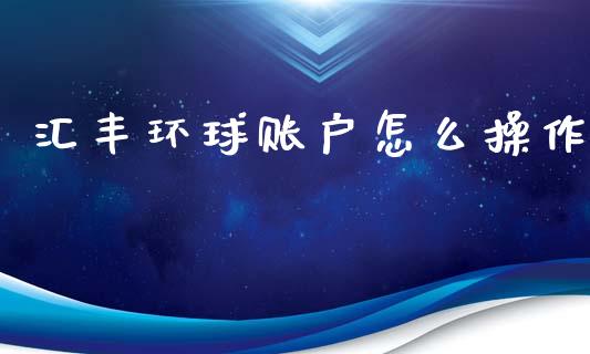 汇丰环球账户怎么操作_https://wap.sdxiaoxijinshu.com_金融_第1张