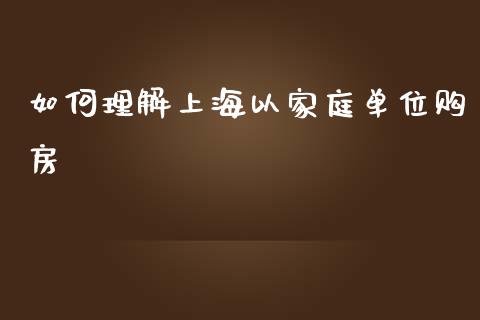 如何理解上海以家庭单位购房_https://wap.sdxiaoxijinshu.com_财经_第1张