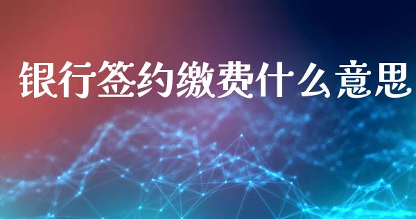 银行签约缴费什么意思_https://wap.sdxiaoxijinshu.com_期货_第1张