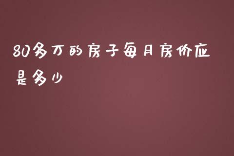 80多万的房子每月房价应是多少_https://wap.sdxiaoxijinshu.com_财经_第1张