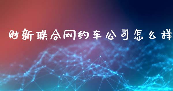 财新联合网约车公司怎么样_https://wap.sdxiaoxijinshu.com_期货_第1张