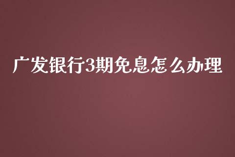广发银行3期免息怎么办理_https://wap.sdxiaoxijinshu.com_金融_第1张