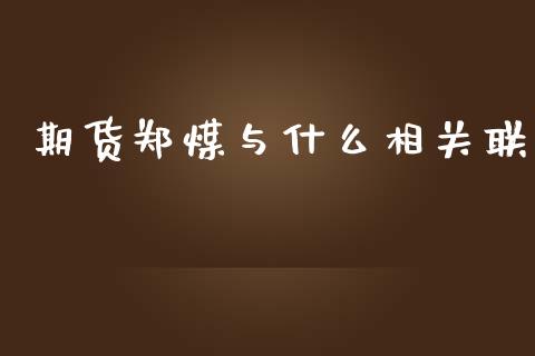 期货郑煤与什么相关联_https://wap.sdxiaoxijinshu.com_期货_第1张
