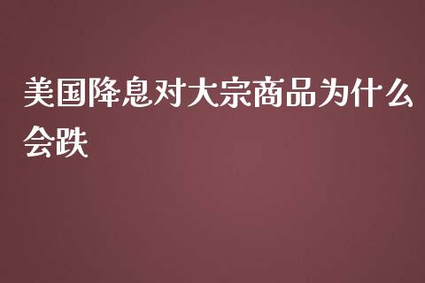 美国降息对大宗商品为什么会跌_https://wap.sdxiaoxijinshu.com_期货_第1张