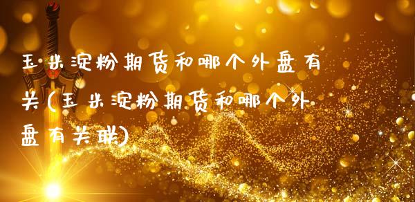 玉米淀粉期货和哪个外盘有关(玉米淀粉期货和哪个外盘有关联)_https://wap.sdxiaoxijinshu.com_期货_第1张