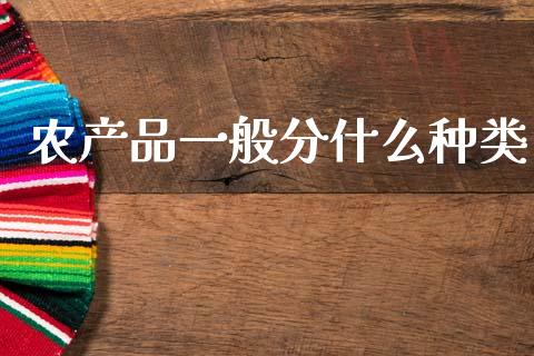 农产品一般分什么种类_https://wap.sdxiaoxijinshu.com_期货_第1张