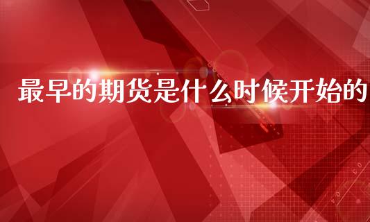 最早的期货是什么时候开始的_https://wap.sdxiaoxijinshu.com_期货_第1张