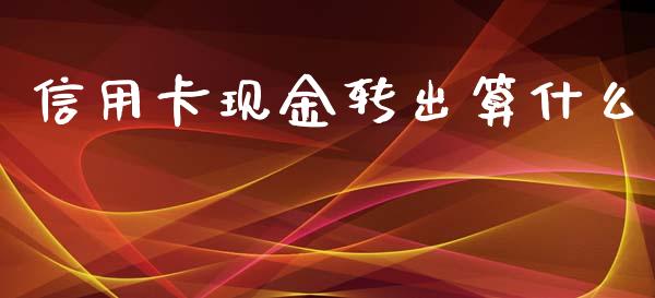 信用卡现金转出算什么_https://wap.sdxiaoxijinshu.com_金融_第1张