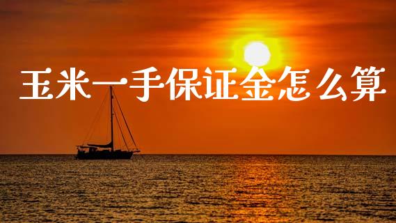 玉米一手保证金怎么算_https://wap.sdxiaoxijinshu.com_期货_第1张