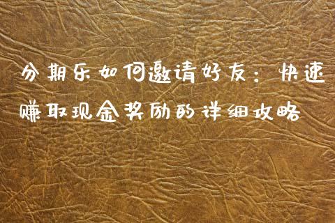 分期乐如何邀请好友：快速赚取现金奖励的详细攻略_https://wap.sdxiaoxijinshu.com_理财_第1张