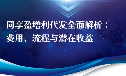 同享盈增利代发全面解析：费用、流程与潜在收益_https://wap.sdxiaoxijinshu.com_金融_第1张