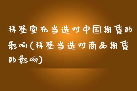 拜登宣布当选对中国期货的影响(拜登当选对商品期货的影响)_https://wap.sdxiaoxijinshu.com_财经_第1张