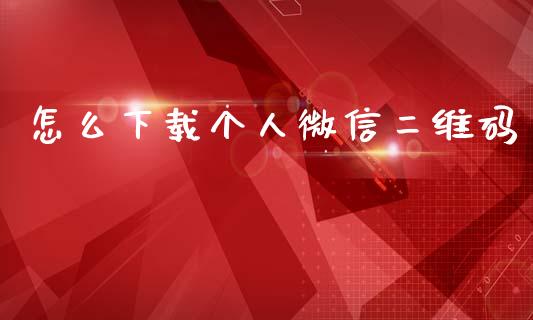 怎么下载个人微信二维码_https://wap.sdxiaoxijinshu.com_财经_第1张