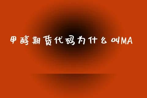 甲醇期货代码为什么叫MA_https://wap.sdxiaoxijinshu.com_期货_第1张