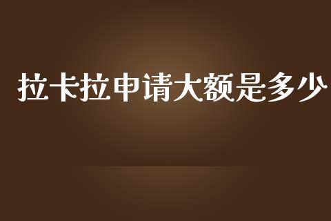 拉卡拉申请大额是多少_https://wap.sdxiaoxijinshu.com_期货_第1张