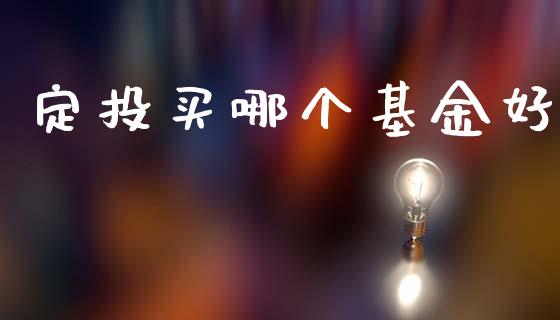 定投买哪个基金好_https://wap.sdxiaoxijinshu.com_理财_第1张