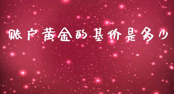 账户黄金的基价是多少_https://wap.sdxiaoxijinshu.com_财经_第1张