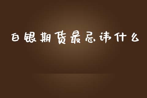 白银期货最忌讳什么_https://wap.sdxiaoxijinshu.com_期货_第1张