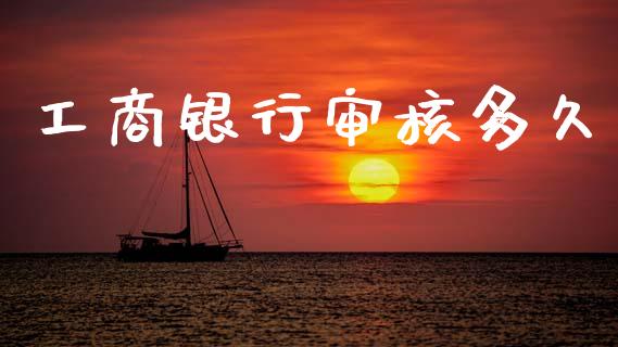 工商银行审核多久_https://wap.sdxiaoxijinshu.com_理财_第1张