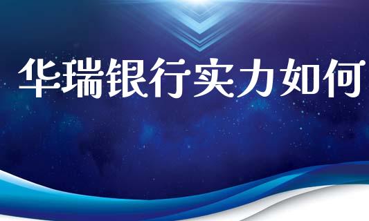 华瑞银行实力如何_https://wap.sdxiaoxijinshu.com_金融_第1张