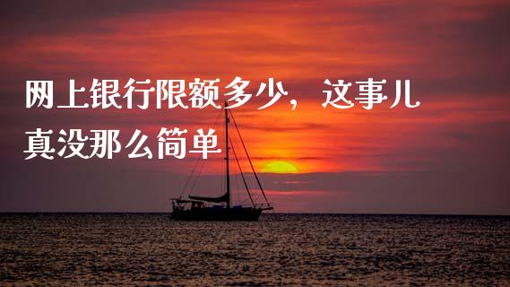 网上银行限额多少，这事儿真没那么简单_https://wap.sdxiaoxijinshu.com_金融_第1张