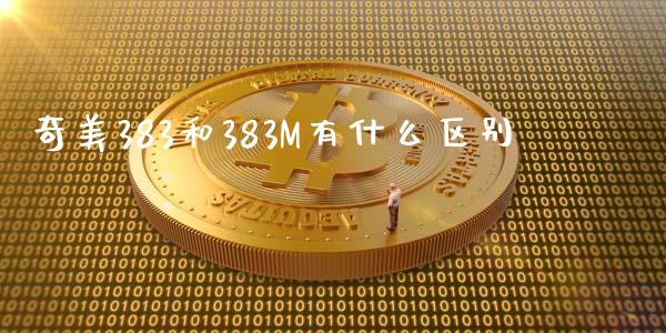 奇美383和383M有什么区别_https://wap.sdxiaoxijinshu.com_期货_第1张