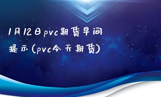 1月12日pvc期货早间提示(pvc今天期货)_https://wap.sdxiaoxijinshu.com_理财_第1张