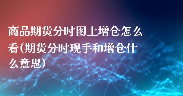 商品期货分时图上增仓怎么看(期货分时现手和增仓什么意思)_https://wap.sdxiaoxijinshu.com_金融_第1张
