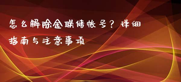 怎么解除金联储帐号？详细指南与注意事项_https://wap.sdxiaoxijinshu.com_理财_第1张
