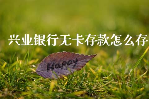 兴业银行无卡存款怎么存_https://wap.sdxiaoxijinshu.com_金融_第1张