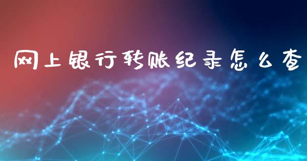网上银行转账纪录怎么查_https://wap.sdxiaoxijinshu.com_金融_第1张