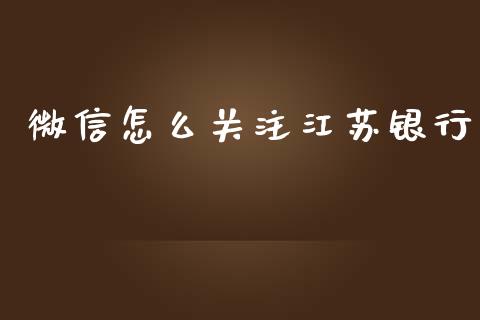 微信怎么关注江苏银行_https://wap.sdxiaoxijinshu.com_财经_第1张