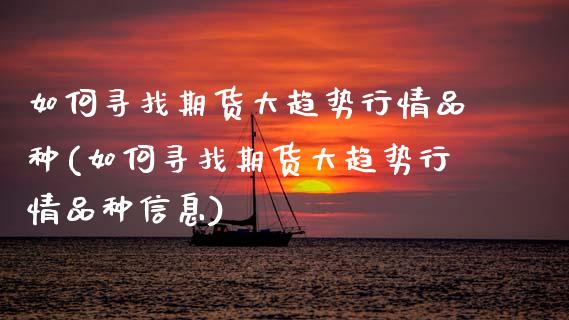 如何寻找期货大趋势行情品种(如何寻找期货大趋势行情品种信息)_https://wap.sdxiaoxijinshu.com_金融_第1张