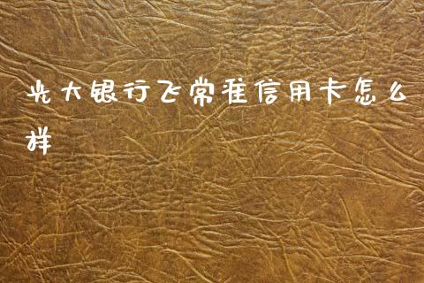 光大银行飞常准信用卡怎么样_https://wap.sdxiaoxijinshu.com_期货_第1张