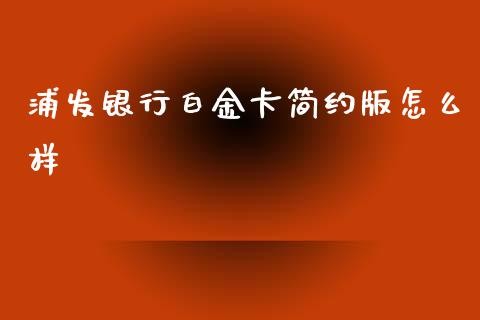 浦发银行白金卡简约版怎么样_https://wap.sdxiaoxijinshu.com_理财_第1张