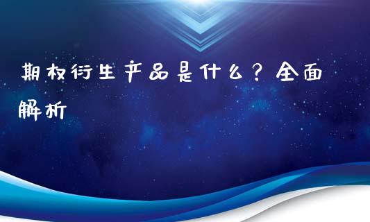 期权衍生产品是什么？全面解析_https://wap.sdxiaoxijinshu.com_财经_第1张
