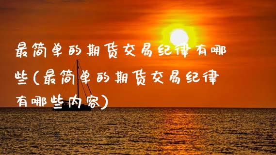 最简单的期货交易纪律有哪些(最简单的期货交易纪律有哪些内容)_https://wap.sdxiaoxijinshu.com_金融_第1张