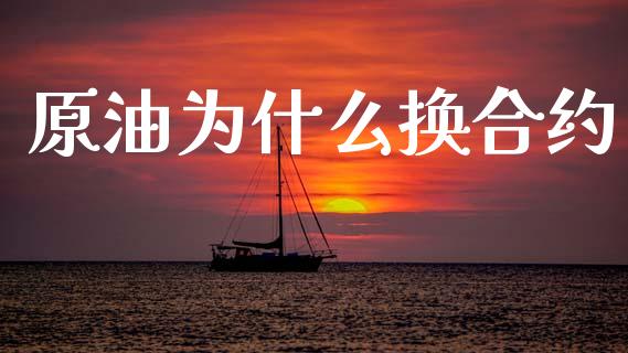 原油为什么换合约_https://wap.sdxiaoxijinshu.com_财经_第1张