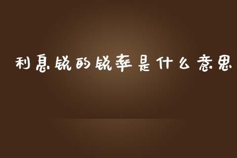 利息锐的锐率是什么意思_https://wap.sdxiaoxijinshu.com_金融_第1张