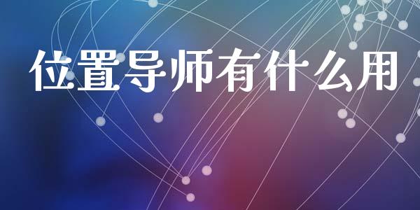 位置导师有什么用_https://wap.sdxiaoxijinshu.com_期货_第1张