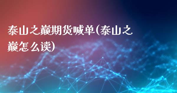 泰山之巅期货喊单(泰山之巅怎么读)_理财_第1张_金融万问站 泰山之巅期货喊单(泰山之巅怎么读)_https://wap.sdxiaoxijinshu.com_理财_第1张