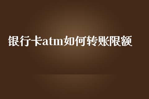 银行卡atm如何转账限额_https://wap.sdxiaoxijinshu.com_理财_第1张
