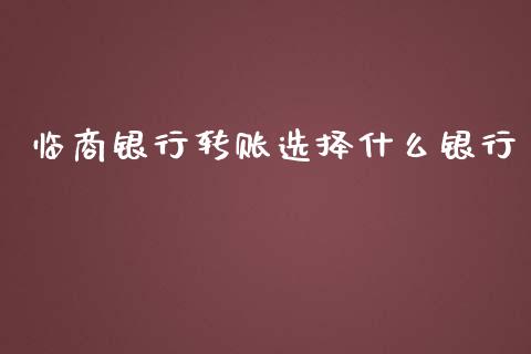 临商银行转账选择什么银行_https://wap.sdxiaoxijinshu.com_金融_第1张